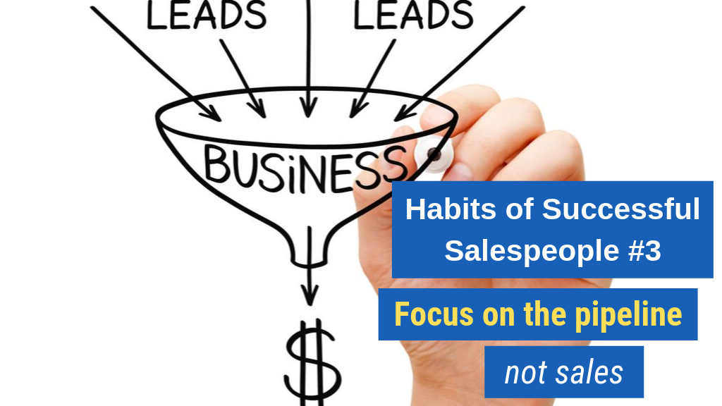 Habits of Successful Salespeople #3: Focus on the pipe, not sales.