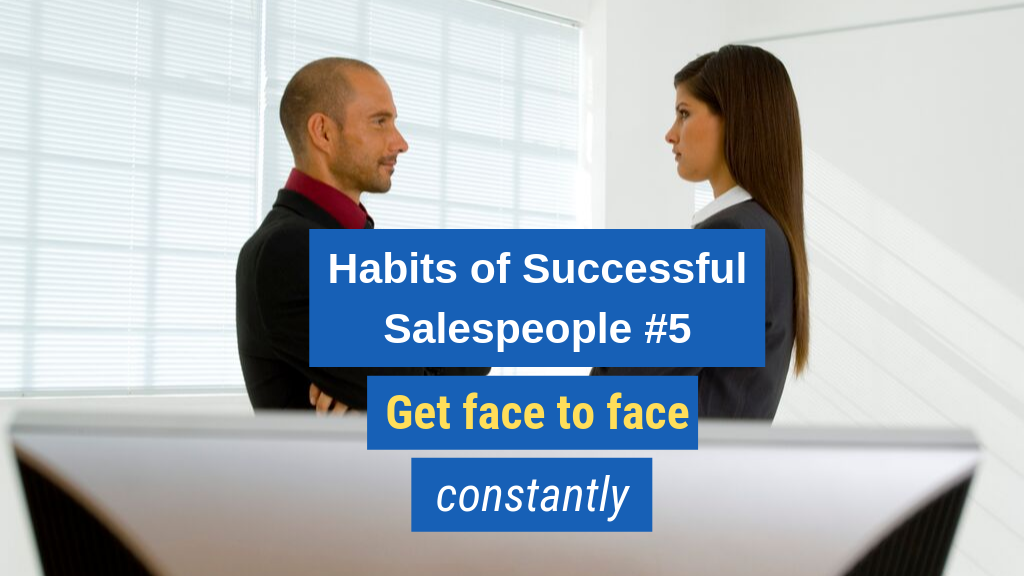 Habits of Successful Salespeople #5: Get face to face constantly.