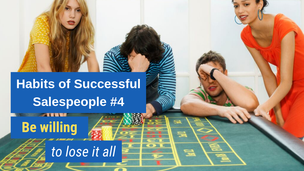 Habits of Successful Salespeople #4: Be willing to lose it all.