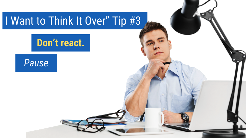 “I Want to Think It Over” Tip #3: Don’t react. Pause.